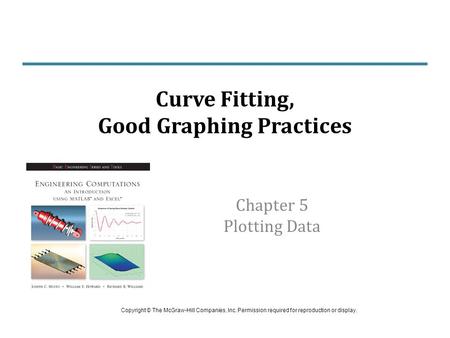 Chapter 5 Plotting Data Curve Fitting, Good Graphing Practices Copyright © The McGraw-Hill Companies, Inc. Permission required for reproduction or display.