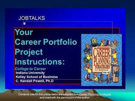 JOBTALKS Your Career Portfolio ProjectInstructions: College to Career Indiana University Kelley School of Business C. Randall Powell, Ph.D Contents used.