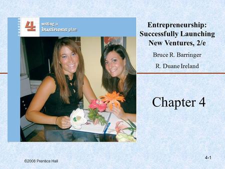 ©2008 Prentice Hall 4-1 Chapter 4 Entrepreneurship: Successfully Launching New Ventures, 2/e Bruce R. Barringer R. Duane Ireland.