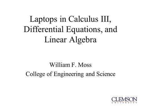 Laptops in Calculus III, Differential Equations, and Linear Algebra William F. Moss College of Engineering and Science.