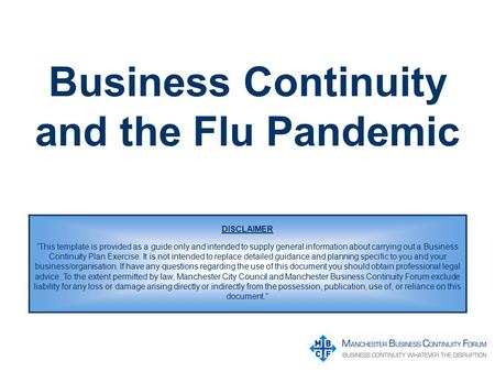 Business Continuity and the Flu Pandemic DISCLAIMER “This template is provided as a guide only and intended to supply general information about carrying.