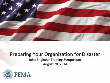 Preparing Your Organization for Disaster Joint Engineer Training Symposium August 28, 2014.