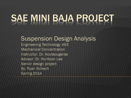 Suspension Design Analysis Engineering Technology 493 Mechanical Concentration Instructor: Dr. Koutsougeras Advisor: Dr. Ho-Hoon Lee Senior design project.