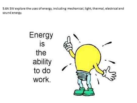 5.6A SW explore the uses of energy, including mechanical, light, thermal, electrical and sound energy.