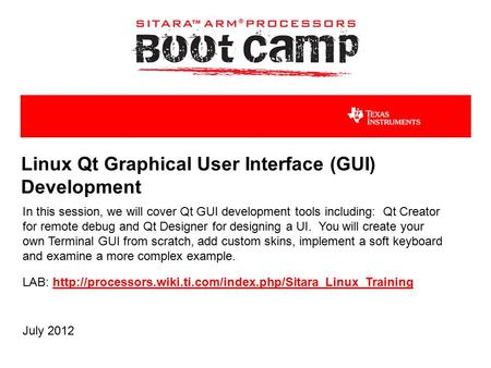Linux Qt Graphical User Interface (GUI) Development In this session, we will cover Qt GUI development tools including: Qt Creator for remote debug and.