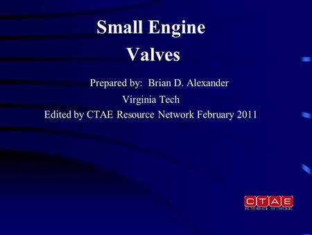 Small Engine Valves Prepared by: Brian D. Alexander Virginia Tech Edited by CTAE Resource Network February 2011.