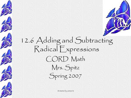 ©created by patspitz 12.6 Adding and Subtracting Radical Expressions CORD Math Mrs. Spitz Spring 2007.