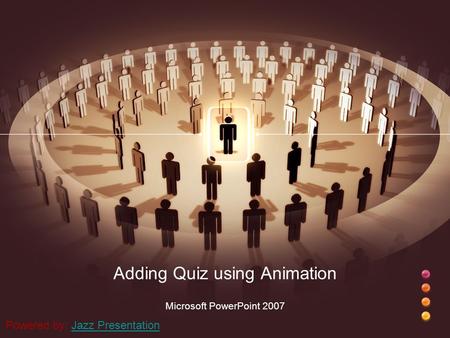 Adding Quiz using Animation Microsoft PowerPoint 2007 Powered by: Jazz PresentationJazz Presentation.