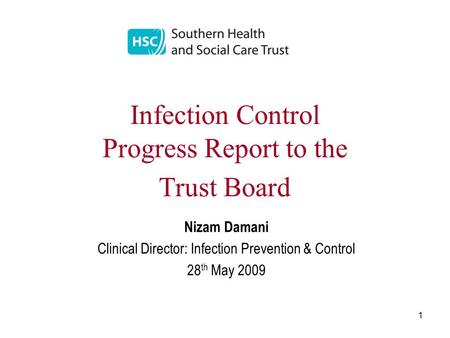 1 Infection Control Progress Report to the Trust Board Nizam Damani Clinical Director: Infection Prevention & Control 28 th May 2009.
