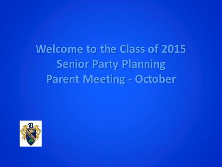 Welcome to the Class of 2015 Senior Party Planning Parent Meeting - October.