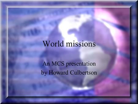 World missions An MCS presentation by Howard Culbertson.