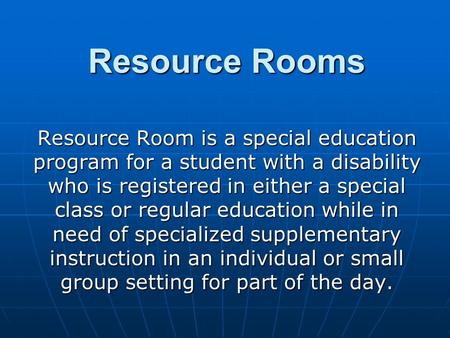 Resource Rooms Resource Room is a special education program for a student with a disability who is registered in either a special class or regular education.