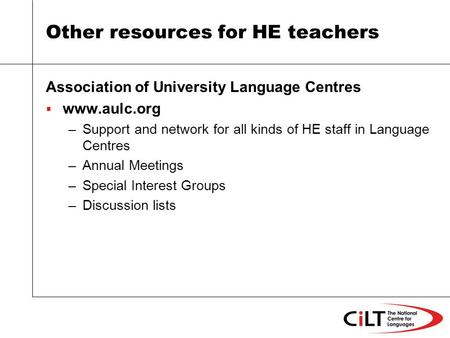 Other resources for HE teachers Association of University Language Centres  www.aulc.org –Support and network for all kinds of HE staff in Language Centres.