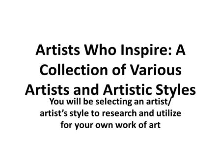 Artists Who Inspire: A Collection of Various Artists and Artistic Styles You will be selecting an artist/ artist’s style to research and utilize for your.