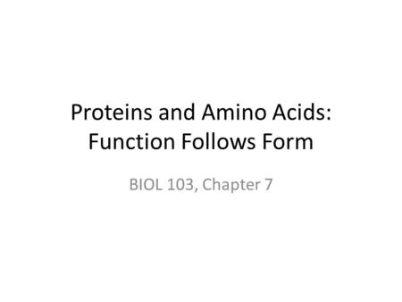 Proteins and Amino Acids: Function Follows Form BIOL 103, Chapter 7.