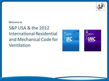 Welcome to S&P USA & the 2012 International Residential and Mechanical Code for Ventilation.