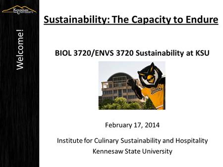 Sustainability: The Capacity to Endure BIOL 3720/ENVS 3720 Sustainability at KSU February 17, 2014 Institute for Culinary Sustainability and Hospitality.