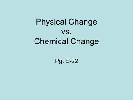 Physical Change vs. Chemical Change Pg. E-22. Physical Change A change in which matter looks different but is still the same matter A change that affects.