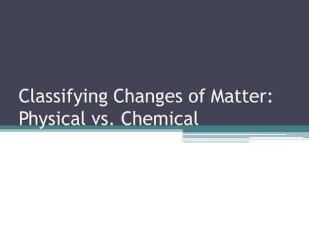 Classifying Changes of Matter: Physical vs. Chemical.