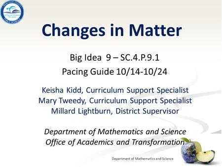 Department of Mathematics and Science Changes in Matter Big Idea 9 – SC.4.P.9.1 Pacing Guide 10/14-10/24 Keisha Kidd, Curriculum Support Specialist Mary.