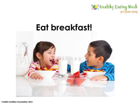 © British Nutrition Foundation 2013 Eat breakfast!