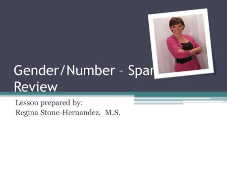 Gender/Number – Spanish Review Lesson prepared by: Regina Stone-Hernandez, M.S.