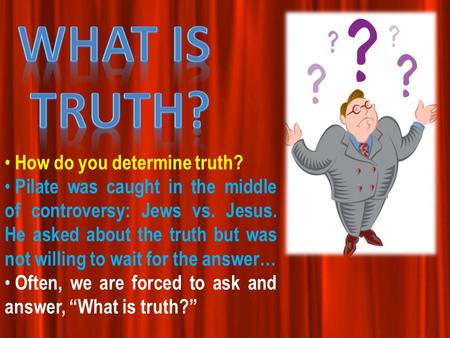 How do you determine truth? Pilate was caught in the middle of controversy: Jews vs. Jesus. He asked about the truth but was not willing to wait for the.