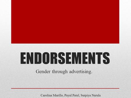 ENDORSEMENTS Gender through advertising. Carolina Murillo, Payal Patel, Surpiya Narula.
