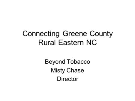Connecting Greene County Rural Eastern NC Beyond Tobacco Misty Chase Director.