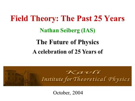 Field Theory: The Past 25 Years Nathan Seiberg (IAS) The Future of Physics October, 2004 A celebration of 25 Years of.