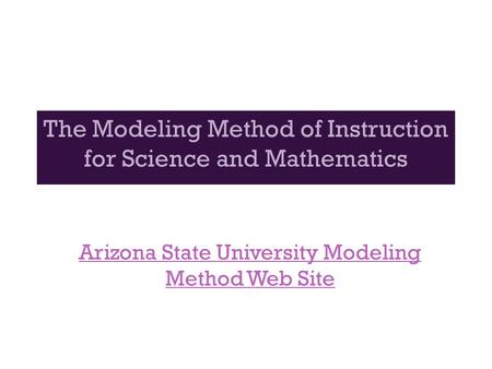 The Modeling Method of Instruction for Science and Mathematics Arizona State University Modeling Method Web Site.
