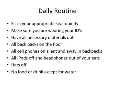 Daily Routine Sit in your appropriate seat quietly Make sure you are wearing your ID’s Have all necessary materials out All back packs on the floor All.