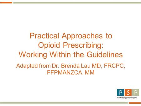 Practical Approaches to Opioid Prescribing: Working Within the Guidelines Adapted from Dr. Brenda Lau MD, FRCPC, FFPMANZCA, MM.
