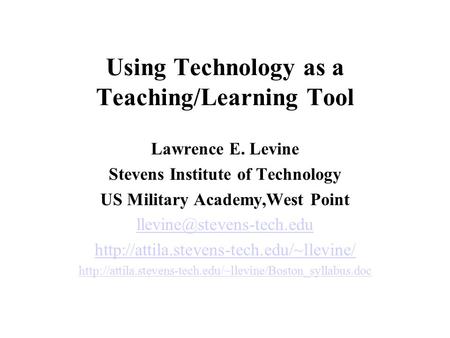 Using Technology as a Teaching/Learning Tool Lawrence E. Levine Stevens Institute of Technology US Military Academy,West Point