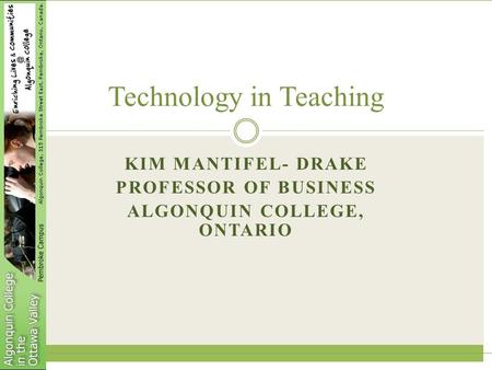 KIM MANTIFEL- DRAKE PROFESSOR OF BUSINESS ALGONQUIN COLLEGE, ONTARIO Technology in Teaching.