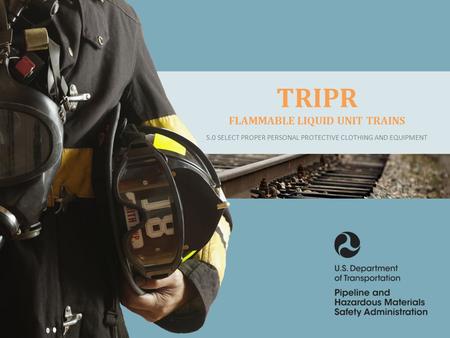 CLICK TO EDIT MASTER TITLE STYLE TRIPR FLAMMABLE LIQUID UNIT TRAINS 5.0 SELECT PROPER PERSONAL PROTECTIVE CLOTHING AND EQUIPMENT.