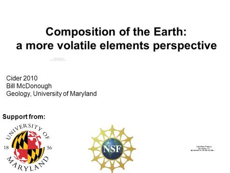 Composition of the Earth: a more volatile elements perspective Cider 2010 Bill McDonough Geology, University of Maryland Support from: