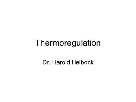 Thermoregulation Dr. Harold Helbock.