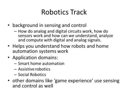 Robotics Track background in sensing and control – How do analog and digital circuits work, how do sensors work and how can we understand, analyze and.