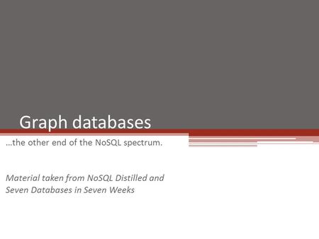 Graph databases …the other end of the NoSQL spectrum. Material taken from NoSQL Distilled and Seven Databases in Seven Weeks.