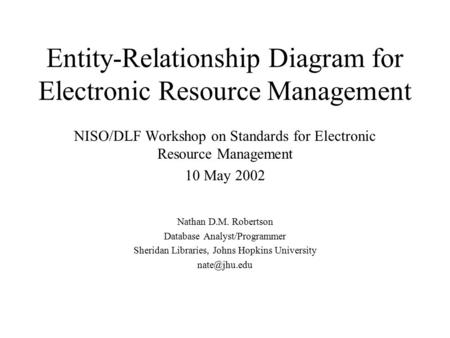 Entity-Relationship Diagram for Electronic Resource Management NISO/DLF Workshop on Standards for Electronic Resource Management 10 May 2002 Nathan D.M.