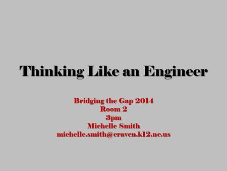 Thinking Like an Engineer Bridging the Gap 2014 Room 2 3pm Michelle Smith
