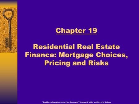 “Real Estate Principles for the New Economy”: Norman G. Miller and David M. Geltner Chapter 19 Residential Real Estate Finance: Mortgage Choices, Pricing.