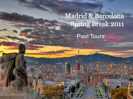 Madrid & Barcelona Spring Break 2011 Spring Break 2011 Past Tours: :
