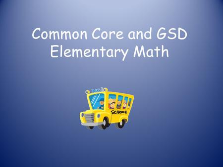 Common Core and GSD Elementary Math. History of Common Core Common Core State Standards Initiative (CCSSI) is a state-led effort coordinated by the.
