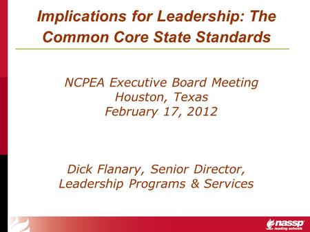 Implications for Leadership: The Common Core State Standards Dick Flanary, Senior Director, Leadership Programs & Services NCPEA Executive Board Meeting.