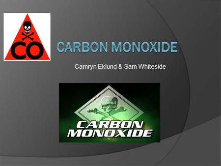 Camryn Eklund & Sam Whiteside. What is it?  Carbon Monoxide (CO) is a colorless, odorless, and tasteless gas that is lighter than air.  In high quantities,
