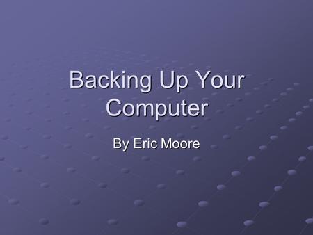 Backing Up Your Computer By Eric Moore. Types of Backups Drive Imaging File Backups.
