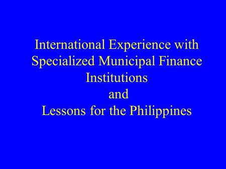 International Experience with Specialized Municipal Finance Institutions and Lessons for the Philippines.