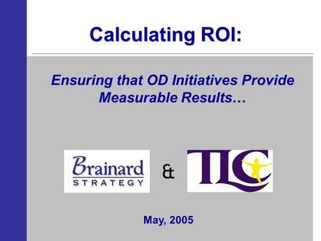 Calculating ROI: & Ensuring that OD Initiatives Provide Measurable Results… May, 2005.